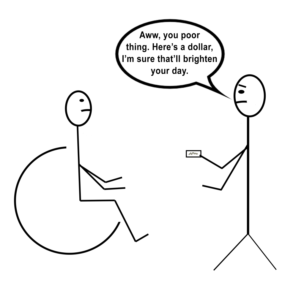[Image description: A stick figure drawing of a person in a wheelchair facing a standing person with sad eyebrows, a dollar bill in their hand, and a speech bubble that says “Aww, you poor thing. Here's a dollar, I'm sure that will brighten your day.”]